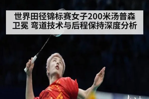 世界田径锦标赛女子200米汤普森卫冕 弯道技术与后程保持深度分析