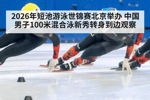 2026年短池游泳世锦赛北京举办 中国男子100米混合泳新秀转身到边观察