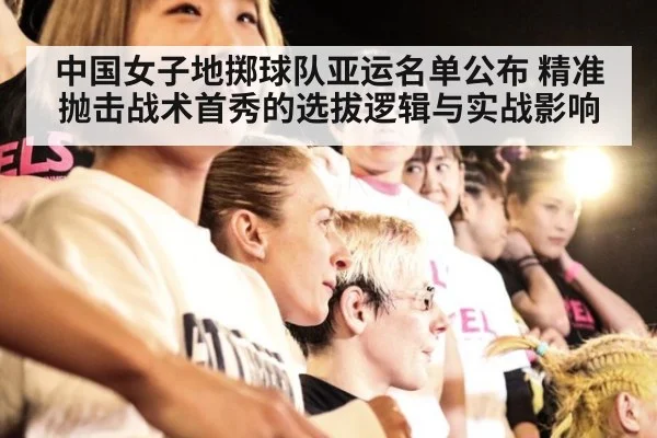 中国女子地掷球队亚运名单公布 精准抛击战术首秀的选拔逻辑与实战影响